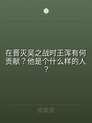 在晋灭吴之战时王浑有何贡献？他是个什么样