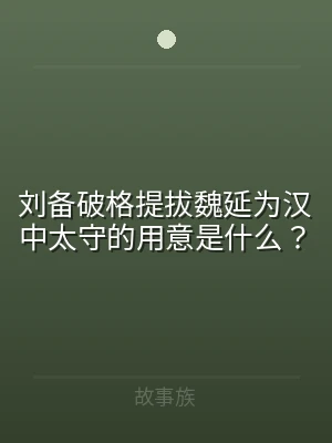 刘备破格提拔魏延为汉中太守的用意是什么？