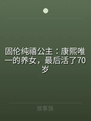 固伦纯禧公主：康熙唯一的养女，最后活了7