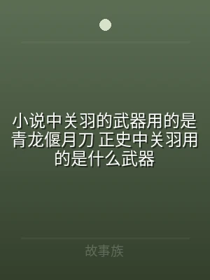 小说中关羽的武器用的是青龙偃月刀 正史中