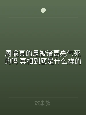 周瑜真的是被诸葛亮气死的吗 真相到底是什