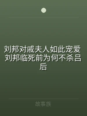 刘邦对戚夫人如此宠爱 刘邦临死前为何不杀