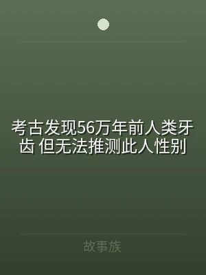 考古发现56万年前人类牙齿 但无法推测此