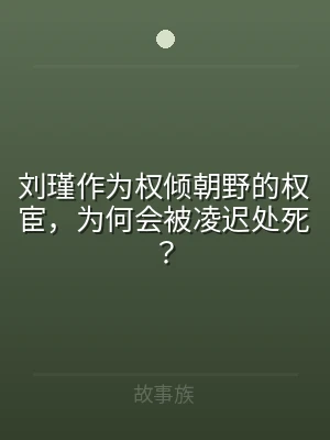 刘瑾作为权倾朝野的权宦，为何会被凌迟处死