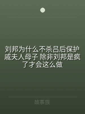 刘邦为什么不杀吕后保护戚夫人母子 除非刘