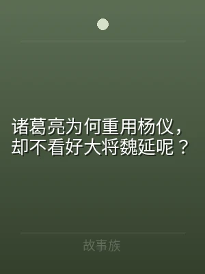诸葛亮为何重用杨仪，却不看好大将魏延呢？