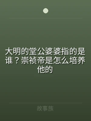 大明的堂公婆婆指的是谁？崇祯帝是怎么培养