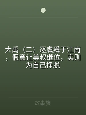大禹（二）逐虞舜于江南，假意让美叔继位，