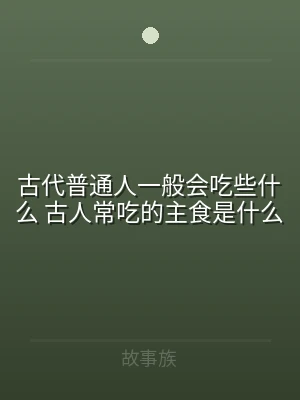 古代普通人一般会吃些什么 古人常吃的主食