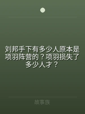 刘邦手下有多少人原本是项羽阵营的？项羽损
