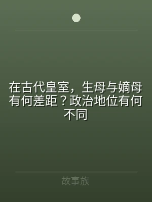 在古代皇室，生母与嫡母有何差距？政治地位