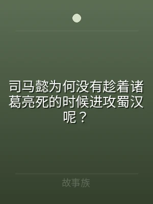 司马懿为何没有趁着诸葛亮死的时候进攻蜀汉