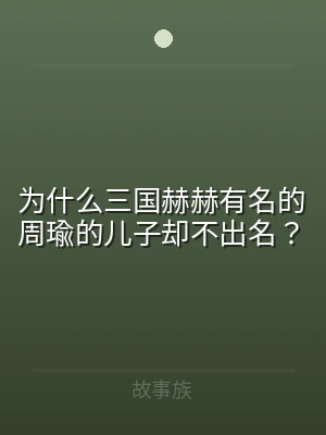为什么三国赫赫有名的周瑜的儿子却不出名？