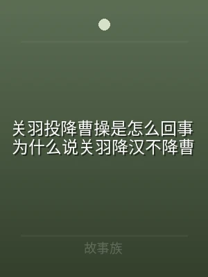 关羽投降曹操是怎么回事 为什么说关羽降汉