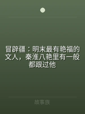 冒辟疆：明末最有艳福的文人，秦淮八艳里有