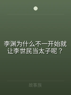 李渊为什么不一开始就让李世民当太子呢？