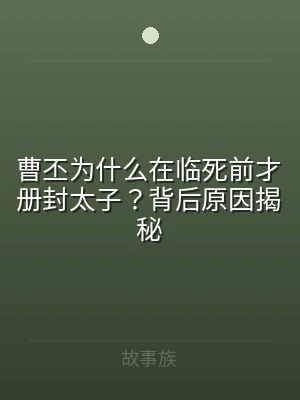 曹丕为什么在临死前才册封太子？背后原因揭