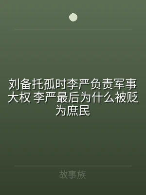 刘备托孤时李严负责军事大权 李严最后为什