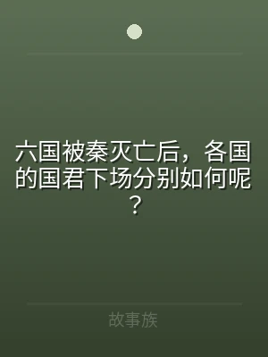 六国被秦灭亡后，各国的国君下场分别如何呢