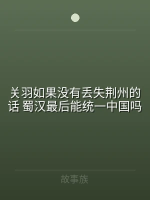 关羽如果没有丢失荆州的话 蜀汉最后能统一