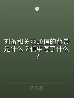 刘备和关羽通信的背景是什么？信中写了什么