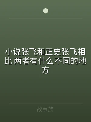 小说张飞和正史张飞相比 两者有什么不同的