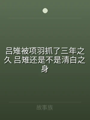 吕雉被项羽抓了三年之久 吕雉还是不是清白