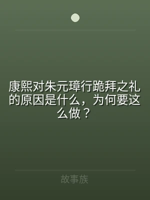 康熙对朱元璋行跪拜之礼的原因是什么，为何