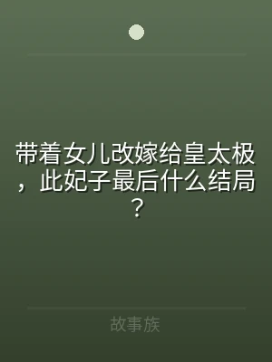 带着女儿改嫁给皇太极，此妃子最后什么结局