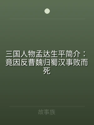 三国人物孟达生平简介：竟因反曹魏归蜀汉事