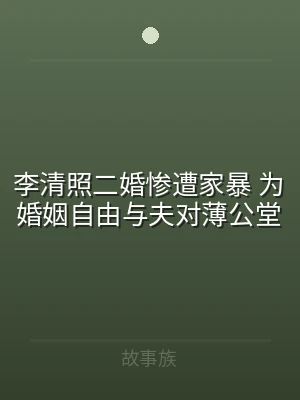 李清照二婚惨遭家暴 为婚姻自由与夫对薄公